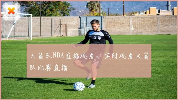 火箭队NBA直播观看，实时观看火箭队比赛直播