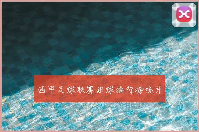 西甲足球联赛进球排行榜统计