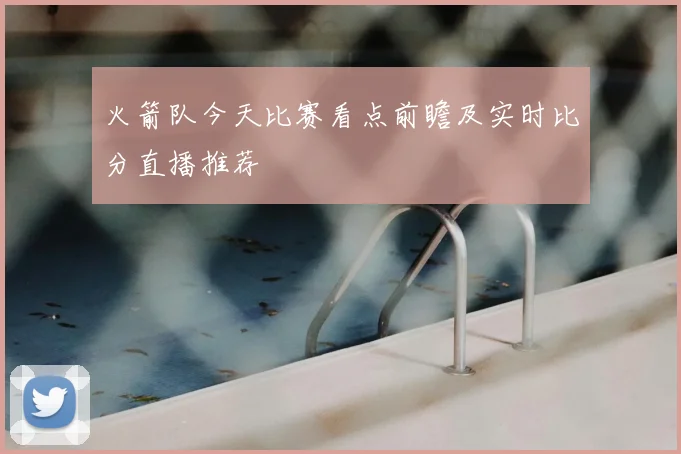火箭队今天比赛看点前瞻及实时比分直播推荐