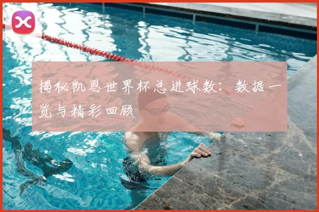 揭秘凯恩世界杯总进球数：数据一览与精彩回顾