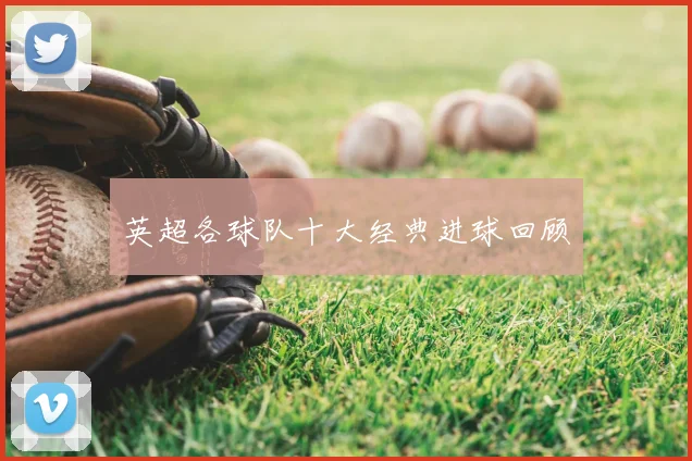 英超各球队十大经典进球回顾